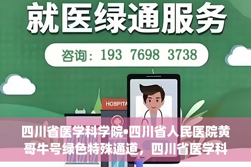 四川省医学科学院•四川省人民医院黄哥牛号绿色特殊通道，四川省医学科学院·四川省人民医院黄哥牛号绿色就医特殊通道