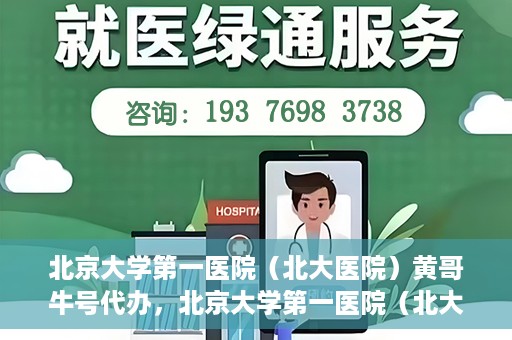 北京大学第一医院（北大医院）黄哥牛号代办，北京大学第一医院（北大医院）黄哥牛号代办，揭秘背后的故事