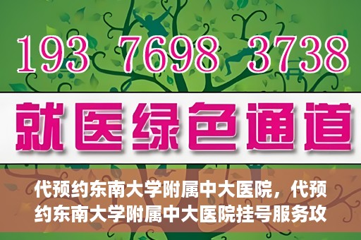 代预约东南大学附属中大医院，代预约东南大学附属中大医院挂号服务攻略