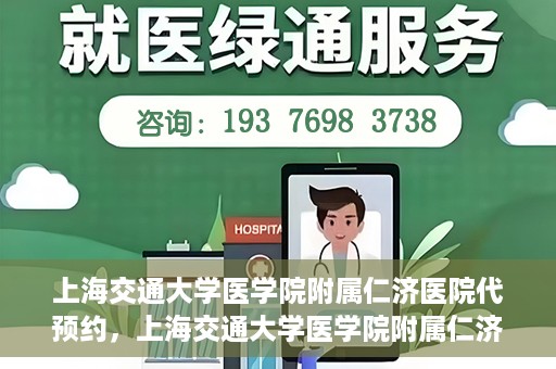 上海交通大学医学院附属仁济医院代预约，上海交通大学医学院附属仁济医院代预约服务详解