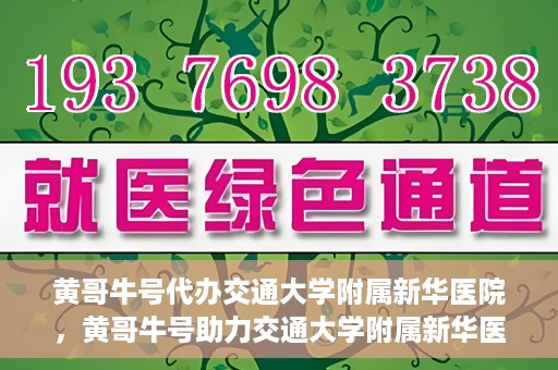 黄哥牛号代办交通大学附属新华医院，黄哥牛号助力交通大学附属新华医院代办服务