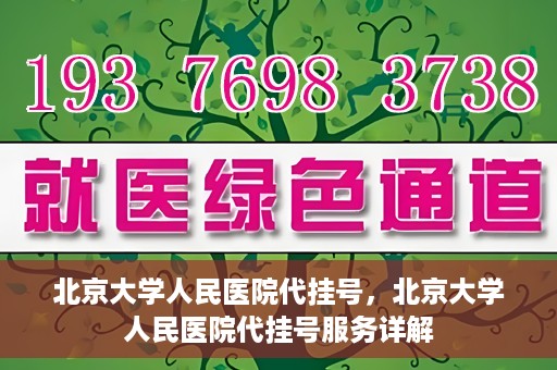 北京大学人民医院代挂号，北京大学人民医院代挂号服务详解