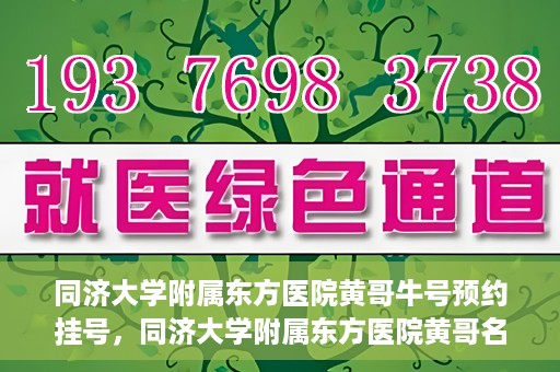 同济大学附属东方医院黄哥牛号预约挂号，同济大学附属东方医院黄哥名医牛号预约挂号攻略