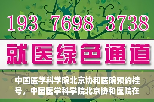 中国医学科学院北京协和医院预约挂号，中国医学科学院北京协和医院在线预约挂号攻略