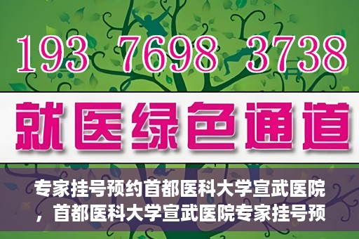 专家挂号预约首都医科大学宣武医院，首都医科大学宣武医院专家挂号预约解析