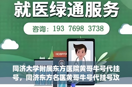 同济大学附属东方医院黄哥牛号代挂号，同济东方名医黄哥牛号代挂号攻略