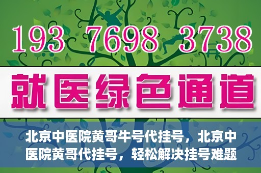 北京中医院黄哥牛号代挂号，北京中医院黄哥代挂号，轻松解决挂号难题
