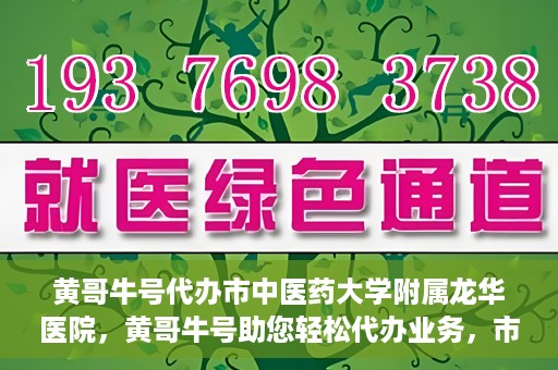 黄哥牛号代办市中医药大学附属龙华医院，黄哥牛号助您轻松代办业务，市中医药大学附属龙华医院专业服务体验