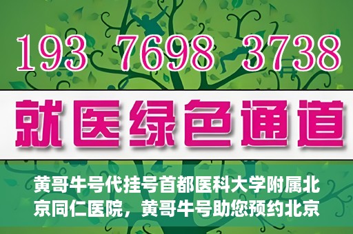 黄哥牛号代挂号首都医科大学附属北京同仁医院，黄哥牛号助您预约北京同仁医院，代挂号服务直达专家门诊