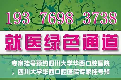 专家挂号预约四川大学华西口腔医院，四川大学华西口腔医院专家挂号预约攻略解析