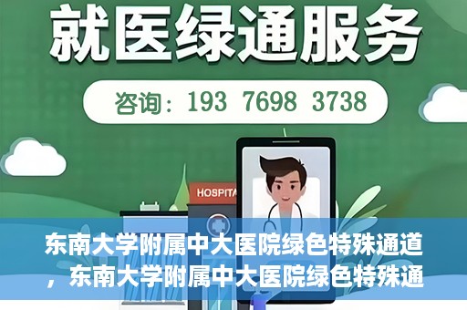 东南大学附属中大医院绿色特殊通道，东南大学附属中大医院绿色特殊通道，健康守护的快捷之路