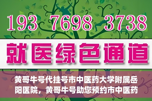 黄哥牛号代挂号市中医药大学附属岳阳医院，黄哥牛号助您预约市中医药大学附属岳阳医院挂号服务