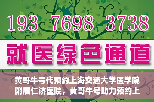 黄哥牛号代预约上海交通大学医学院附属仁济医院，黄哥牛号助力预约上海交通大学医学院附属仁济医院服务体验升级