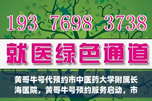 黄哥牛号代预约市中医药大学附属长海医院，黄哥牛号预约服务启动，市中医药大学附属长海医院开启预约新模式