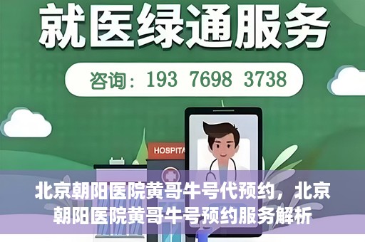 北京朝阳医院黄哥牛号代预约，北京朝阳医院黄哥牛号预约服务解析
