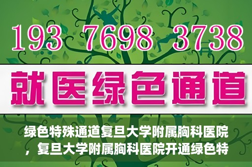 绿色特殊通道复旦大学附属胸科医院，复旦大学附属胸科医院开通绿色特殊通道，助力患者快速就医