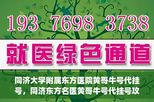 同济大学附属东方医院黄哥牛号代挂号，同济东方名医黄哥牛号代挂号攻略