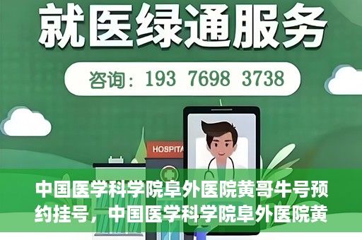 中国医学科学院阜外医院黄哥牛号预约挂号，中国医学科学院阜外医院黄哥牛号预约挂号指南