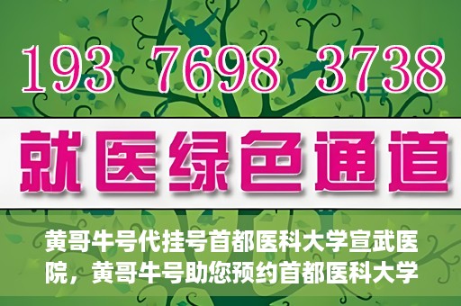 黄哥牛号代挂号首都医科大学宣武医院，黄哥牛号助您预约首都医科大学宣武医院挂号服务