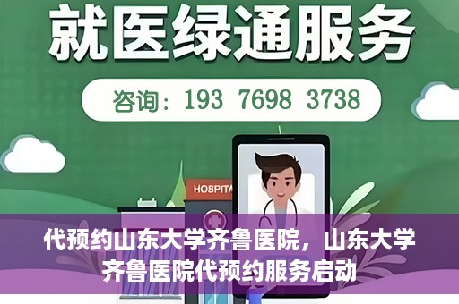 代预约山东大学齐鲁医院，山东大学齐鲁医院代预约服务启动