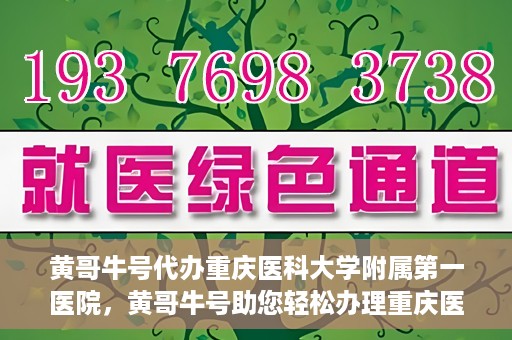 黄哥牛号代办重庆医科大学附属第一医院，黄哥牛号助您轻松办理重庆医科大学附属第一医院事务。