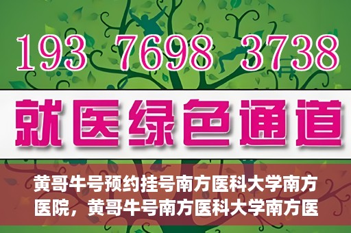 黄哥牛号预约挂号南方医科大学南方医院，黄哥牛号南方医科大学南方医院预约挂号攻略