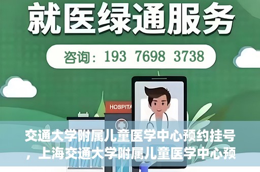 交通大学附属儿童医学中心预约挂号，上海交通大学附属儿童医学中心预约挂号指南