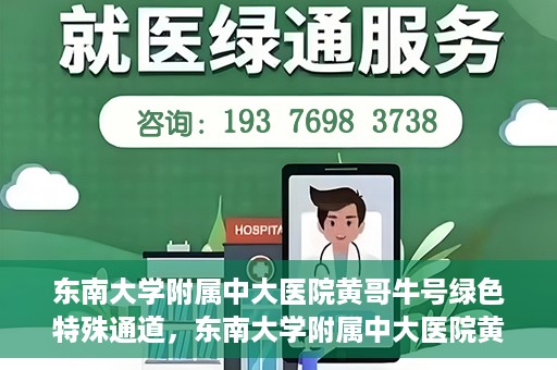 东南大学附属中大医院黄哥牛号绿色特殊通道，东南大学附属中大医院黄哥牛号，绿色特殊通道开启生命之门