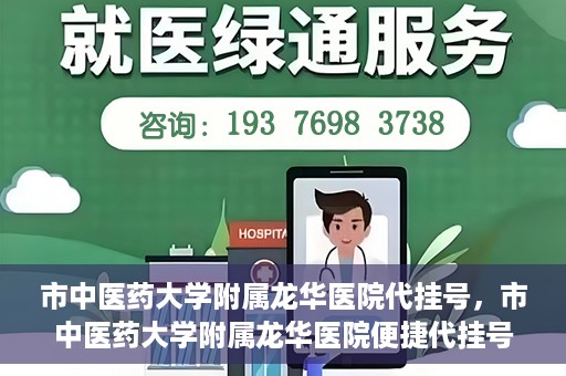 市中医药大学附属龙华医院代挂号，市中医药大学附属龙华医院便捷代挂号服务解析