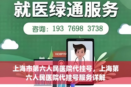 上海市第六人民医院代挂号，上海第六人民医院代挂号服务详解