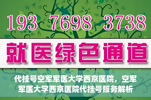 代挂号空军军医大学西京医院，空军军医大学西京医院代挂号服务解析