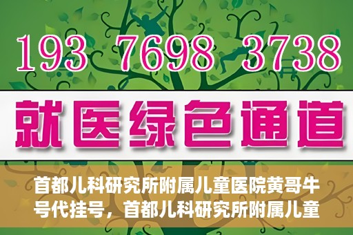 首都儿科研究所附属儿童医院黄哥牛号代挂号，首都儿科研究所附属儿童医院黄哥牛号——便捷挂号新体验