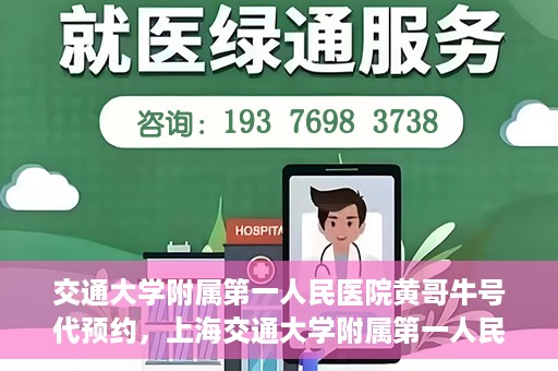交通大学附属第一人民医院黄哥牛号代预约，上海交通大学附属第一人民医院黄哥预约挂号攻略，便捷预约，轻松就医