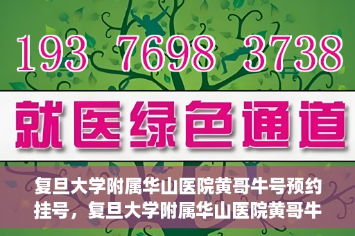 复旦大学附属华山医院黄哥牛号预约挂号，复旦大学附属华山医院黄哥牛号预约挂号攻略详解