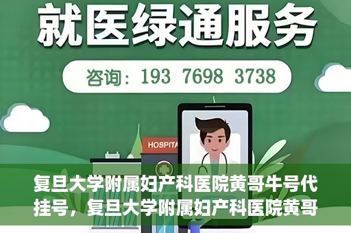 复旦大学附属妇产科医院黄哥牛号代挂号，复旦大学附属妇产科医院黄哥牛号代挂号攻略解析