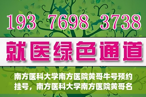 南方医科大学南方医院黄哥牛号预约挂号，南方医科大学南方医院黄哥名医牛号预约挂号攻略