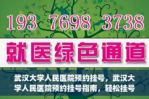 武汉大学人民医院预约挂号，武汉大学人民医院预约挂号指南，轻松挂号，健康无忧！