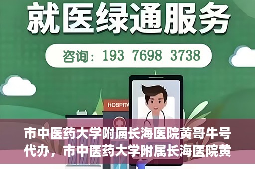 市中医药大学附属长海医院黄哥牛号代办，市中医药大学附属长海医院黄哥牛号——一站式便捷代办服务
