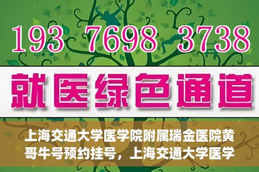 上海交通大学医学院附属瑞金医院黄哥牛号预约挂号，上海交通大学医学院附属瑞金医院黄哥牛号预约挂号攻略详解