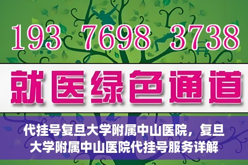 代挂号复旦大学附属中山医院，复旦大学附属中山医院代挂号服务详解