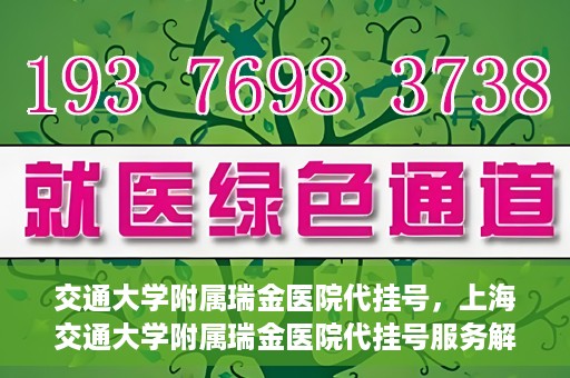 交通大学附属瑞金医院代挂号，上海交通大学附属瑞金医院代挂号服务解析