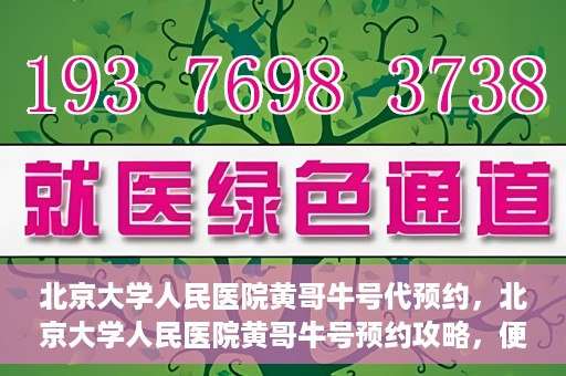 北京大学人民医院黄哥牛号代预约，北京大学人民医院黄哥牛号预约攻略，便捷代预约服务解析