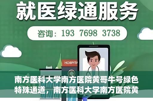 南方医科大学南方医院黄哥牛号绿色特殊通道，南方医科大学南方医院黄哥牛号，绿色特殊通道开启健康之门