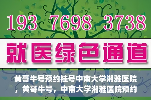 黄哥牛号预约挂号中南大学湘雅医院，黄哥牛号，中南大学湘雅医院预约挂号攻略