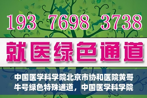 中国医学科学院北京市协和医院黄哥牛号绿色特殊通道，中国医学科学院北京市协和医院黄哥牛号，绿色特殊通道开启健康之门