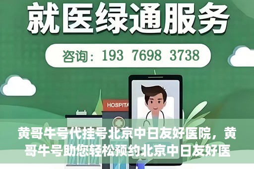 黄哥牛号代挂号北京中日友好医院，黄哥牛号助您轻松预约北京中日友好医院挂号服务