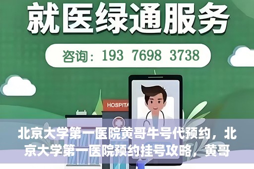北京大学第一医院黄哥牛号代预约，北京大学第一医院预约挂号攻略，黄哥牛号预约详解