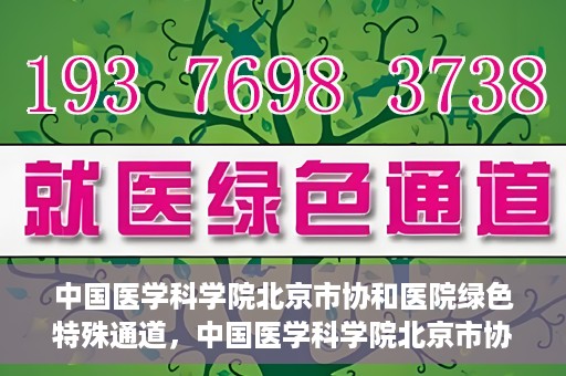 中国医学科学院北京市协和医院绿色特殊通道，中国医学科学院北京市协和医院，绿色特殊通道开启健康之门