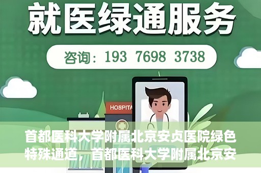 首都医科大学附属北京安贞医院绿色特殊通道，首都医科大学附属北京安贞医院绿色特殊通道，健康守护的紧急通道