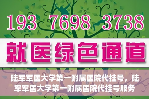 陆军军医大学第一附属医院代挂号，陆军军医大学第一附属医院代挂号服务详解